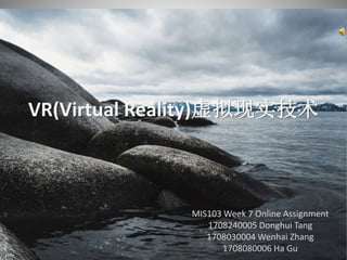 VR(Virtual Reality)虚拟现实技术
MIS103 Week 7 Online Assignment
1708240005 Donghui Tang
1708030004 Wenhai Zhang
1708080006 Ha Gu
 