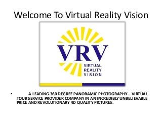 Welcome To Virtual Reality Vision
• A LEADING 360 DEGREE PANORAMIC PHOTOGRAPHY – VIRTUAL
TOUR SERVICE PROVIDER COMPANY IN AN INCREDIBLY UNBELIEVABLE
PRICE AND REVOLUTIONARY 4D QUALITY PICTURES.
 