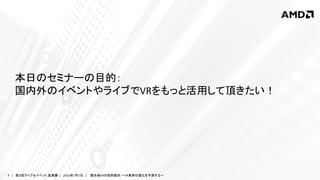 4 | 第３回ライブ＆イベント 産業展 | 2016年7月7日 | 最先端VRの技術動向 ～VR業界の進化を予測する～
本日のセミナーの目的：
国内外のイベントやライブでVRをもっと活用して頂きたい！
 