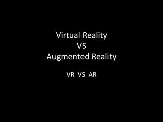 Virtual Reality
VS
Augmented Reality
VR VS AR
 