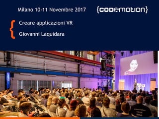 Creare applicazioni VR
Giovanni Laquidara
Milano 10-11 Novembre 2017
 