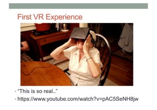 First VR Experience
• “This is so real..”
• https://www.youtube.com/watch?v=pAC5SeNH8jw
 