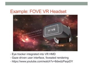 Example: FOVE VR Headset
• Eye tracker integrated into VR HMD
• Gaze driven user interface, foveated rendering
• https://www.youtube.com/watch?v=8dwdzPaqsDY
 