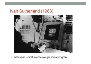 Ivan Sutherland (1963)
• Sketchpad – first interactive graphics program
 