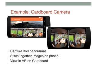 Example: Cardboard Camera
• Capture 360 panoramas
• Stitch together images on phone
• View in VR on Cardboard
 