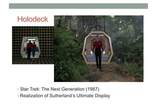 Holodeck
• Star Trek: The Next Generation (1987)
• Realization of Sutherland’s Ultimate Display
 