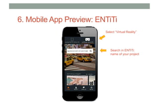 6. Mobile App Preview: ENTiTi
Search in ENTiTi:
name of your project
Select “Virtual Reality”
 