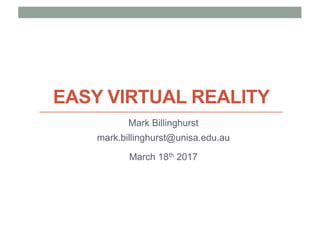 EASY VIRTUAL REALITY
Mark Billinghurst
mark.billinghurst@unisa.edu.au
March 18th 2017
 