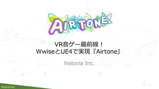 historia Inc.
historia Inc.
VR音ゲー最前線！
WwiseとUE4で実現『Airtone』
1
 
