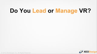 XEODesign© 2015 XEODesign, Inc. All Rights Reserved
Do You Lead or Manage VR?
 