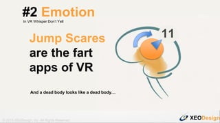 XEODesign© 2015 XEODesign, Inc. All Rights Reserved
Jump Scares
are the fart
apps of VR
11
#2 EmotionIn VR Whisper Don’t Y...