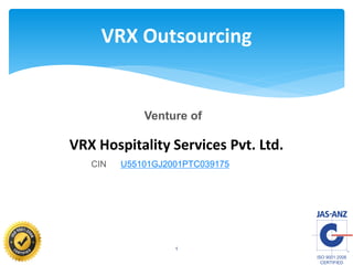 1
VRX Hospitality Services Pvt. Ltd.
CIN U55101GJ2001PTC039175
VRX Outsourcing
Venture of
 