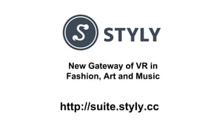 New Gateway of VR in
Fashion, Art and Music
http://suite.styly.cc
 