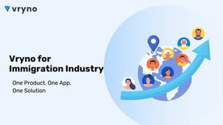Vryno for
Immigration Industry
One Product, One App,
One Solution
 