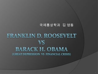 국제통상학과  김 영동  Franklin D. Roosevelt  VS Barack H. Obama (Great Depression  Vs  Financial crisis)   1 