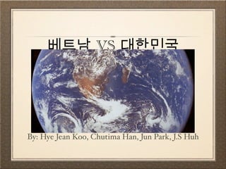 베트남 VS 대한민국




By: Hye Jean Koo, Chutima Han, Jun Park, J.S Huh
 