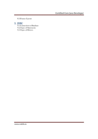 Certified Core Java Developer
www.vskills.in
8.3.Frames Layout
9.9.9.9. JDBCJDBCJDBCJDBC
9.1.Connection to Database
9.2.Types of Statements
9.3.Types of Drivers
 