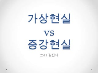 가상현실
  vs
증강현실
 2511 김진태
 