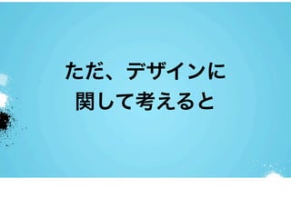 ただ、デザインに
 関して考えると
 