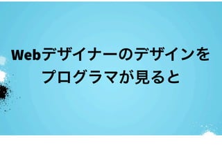 Webデザイナーのデザインを
   プログラマが見ると
 