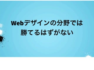 Webデザインの分野では
  勝てるはずがない
 