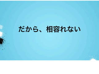 だから、相容れない
 
