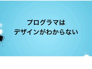 プログラマは
デザインがわからない
 