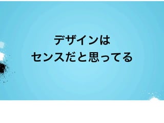 デザインは
センスだと思ってる
 