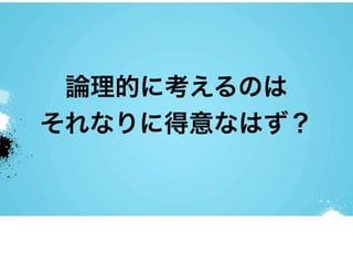 論理的に考えるのは
それなりに得意なはず？
 