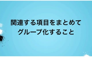 関連する項目をまとめて
 グループ化すること
 