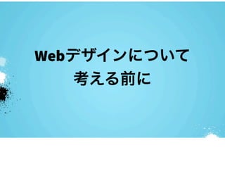 Webデザインについて
    考える前に
 