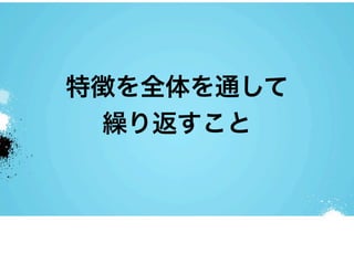 特徴を全体を通して
 繰り返すこと
 