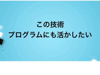 この技術
プログラムにも活かしたい
 