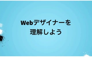 Webデザイナーを
  理解しよう
 