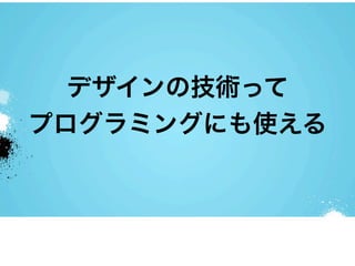 デザインの技術って
プログラミングにも使える
 