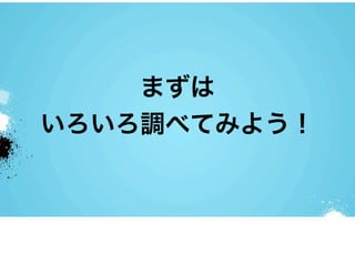 まずは
いろいろ調べてみよう！
 