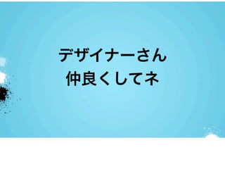 デザイナーさん
仲良くしてネ
 