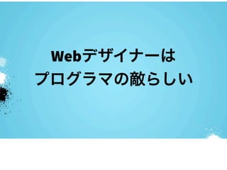 Webデザイナーは
プログラマの敵らしい
 