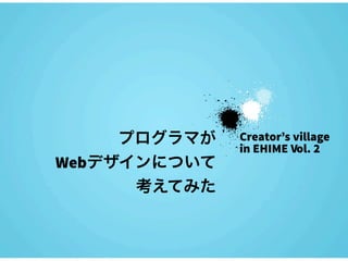 プログラマが   Creator’s village
              in EHIME Vol. 2
Webデザインについて
      考えてみた
 