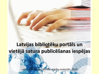 Latvijas bibliotēku portāls un vietējā satura publicēšanas iespējas  Latvijas bibliotēku portāla mācību materiāls, 2010   