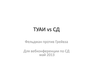 ТУАИ vs СД
Фельдман против Грейвза
Для вебконференции по СД
май 2013
 