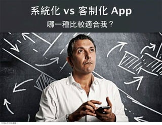 系統化 vs 客制化 App
哪⼀一種⽐比較適合我？
13年6月10⽇日星期⼀一
 