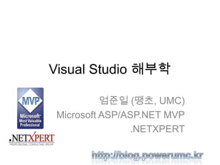 Visual Studio 해부학
엄준일 (땡초, UMC)
Microsoft ASP/ASP.NET MVP
.NETXPERT
 