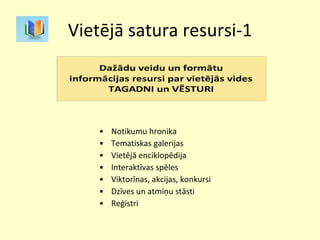 Vietējā satura resursi-1 Notikumu hronika Tematiskas galerijas Vietējā enciklopēdija  Interaktīvas spēles Viktorīnas, akcijas, konkursi Dzīves un atmiņu stāsti Reģistri  