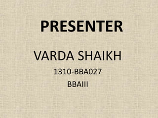 PRESENTER
VARDA SHAIKH
1310-BBA027
BBAIII
 