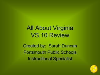 All About Virginia
VS.10 Review
Created by: Sarah Duncan
Portsmouth Public Schools
Instructional Specialist
 