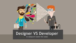 Designer VS Developer
як завершити проект без травм
 
