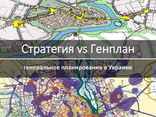 Стратегия vs Генплан
генеральное планирование в Украине
 