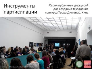 Инструменты
партисипации
Серия публичных дискуссий
для создания техзадания
конкурса Терра Дигнитас. Киев
источник - https://www.facebook.com/dmakmda
 