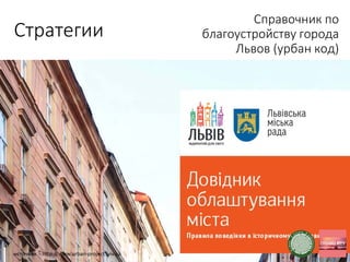 Стратегии
Справочник по
благоустройству города
Львов (урбан код)
источник - http://www.urban-project.lviv.ua
 